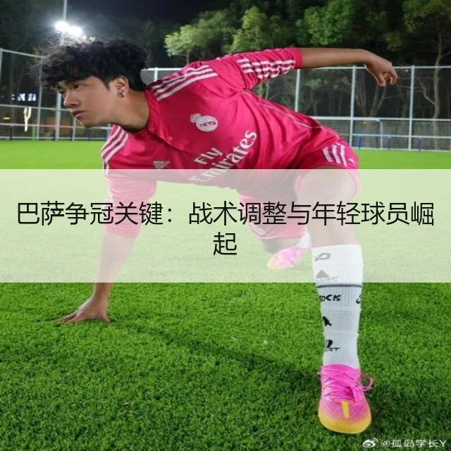 巴萨争冠关键：战术调整与年轻球员崛起