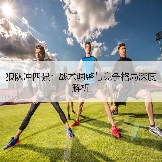 狼队冲四强:战术调整与竞争格局深度解析