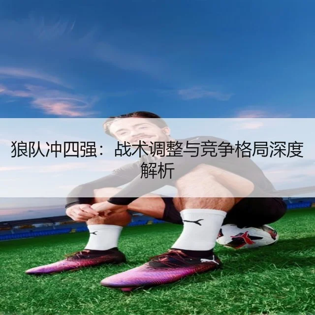 狼队冲四强：战术调整与竞争格局深度解析