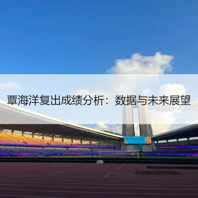 覃海洋复出成绩分析:数据与未来展望