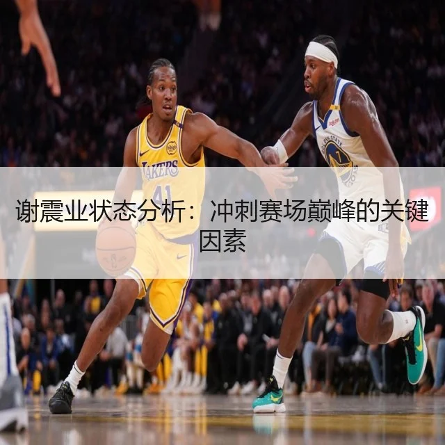 谢震业状态分析：冲刺赛场巅峰的关键因素